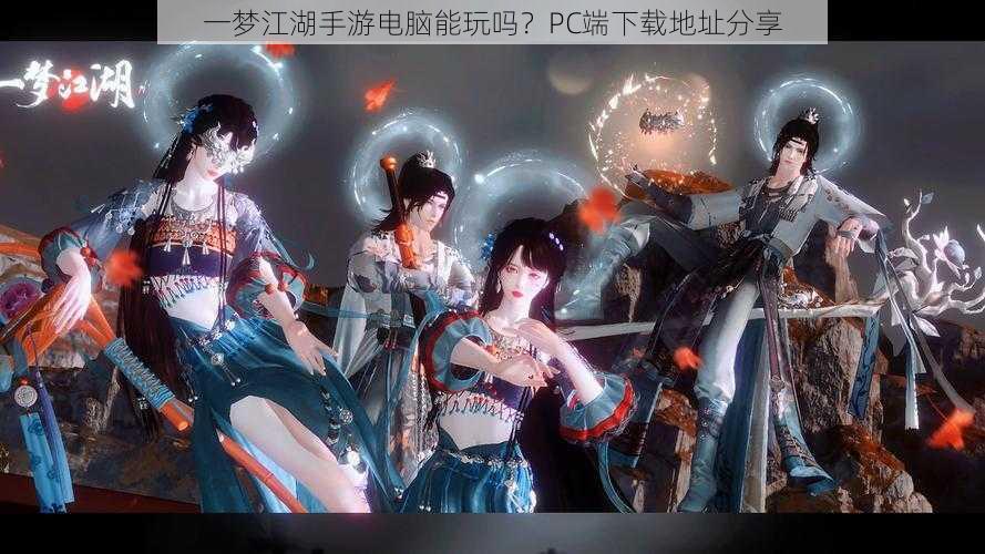 一梦江湖手游电脑能玩吗？PC端下载地址分享