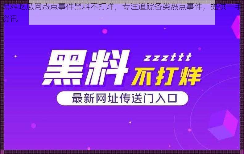 黑料吃瓜网热点事件黑料不打烊，专注追踪各类热点事件，提供一手资讯