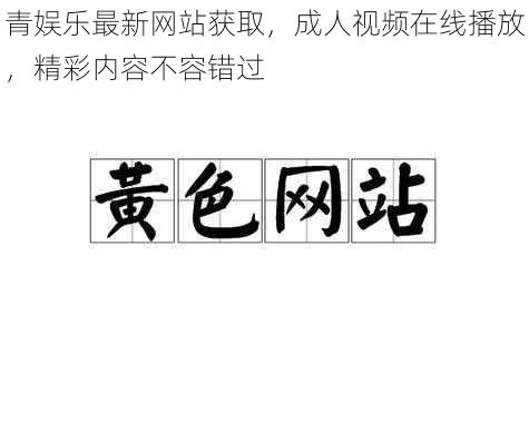 青娱乐最新网站获取，成人视频在线播放，精彩内容不容错过