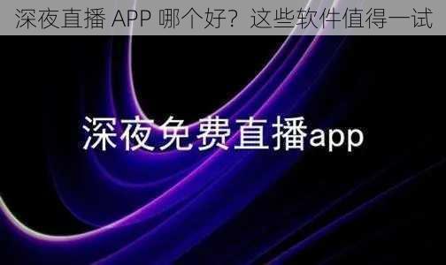 深夜直播 APP 哪个好？这些软件值得一试