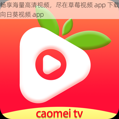 畅享海量高清视频，尽在草莓视频 app 下载向日葵视频 app