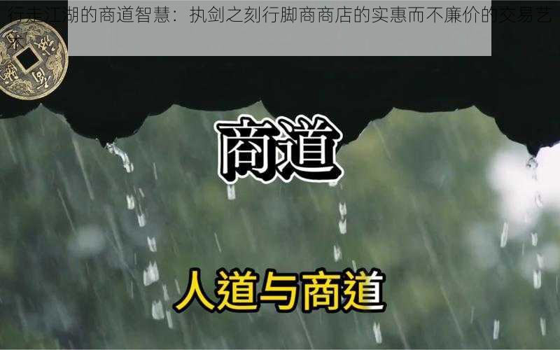 行走江湖的商道智慧：执剑之刻行脚商商店的实惠而不廉价的交易艺术