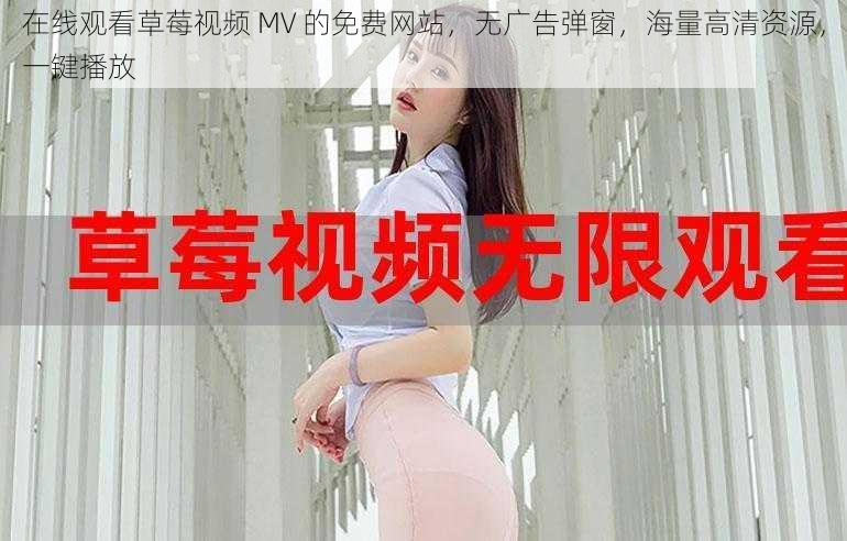 在线观看草莓视频 MV 的免费网站，无广告弹窗，海量高清资源，一键播放