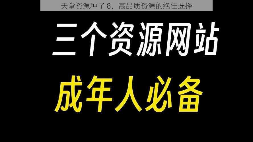 天堂资源种子 8，高品质资源的绝佳选择