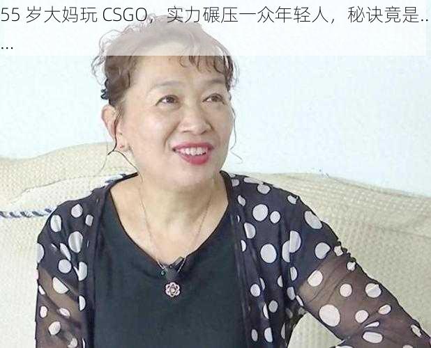 55 岁大妈玩 CSGO，实力碾压一众年轻人，秘诀竟是……