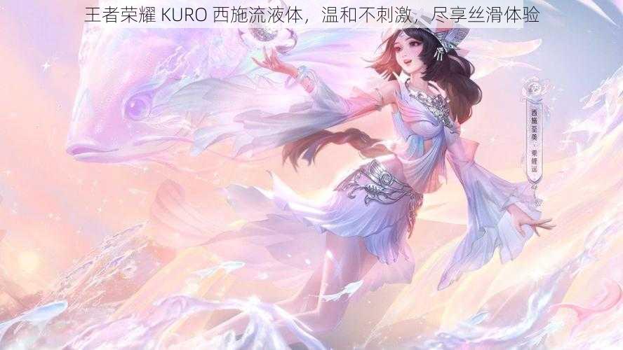 王者荣耀 KURO 西施流液体，温和不刺激，尽享丝滑体验