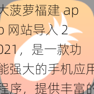 大菠萝福建 app 网站导入 2021，是一款功能强大的手机应用程序，提供丰富的游戏资源和优质的服务