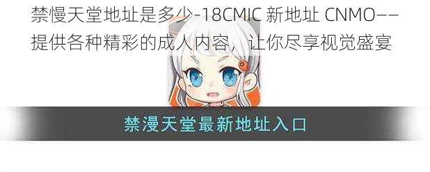 禁慢天堂地址是多少-18CMIC 新地址 CNMO——提供各种精彩的成人内容，让你尽享视觉盛宴