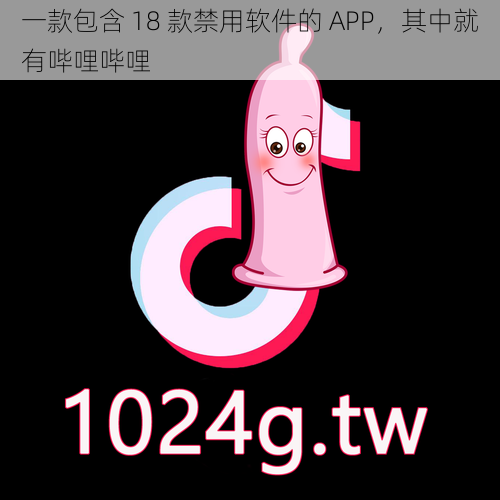 一款包含 18 款禁用软件的 APP，其中就有哔哩哔哩