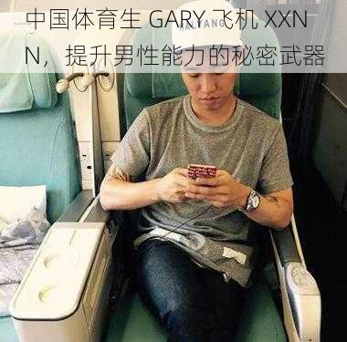 中国体育生 GARY 飞机 XXNN，提升男性能力的秘密武器