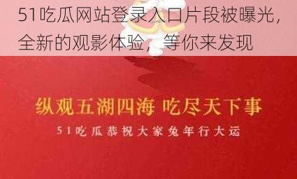 51吃瓜网站登录入口片段被曝光，全新的观影体验，等你来发现