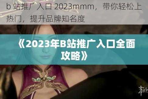 b 站推广入口 2023mmm，带你轻松上热门，提升品牌知名度