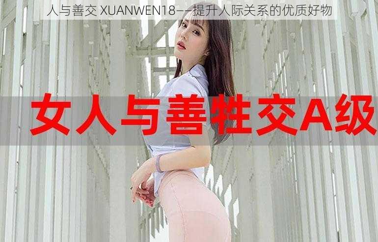 人与善交 XUANWEN18——提升人际关系的优质好物