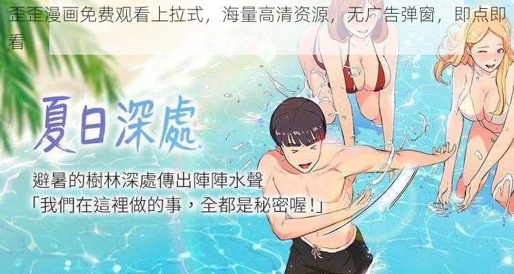 歪歪漫画免费观看上拉式，海量高清资源，无广告弹窗，即点即看