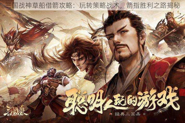 三国战神草船借箭攻略：玩转策略战术，箭指胜利之路揭秘