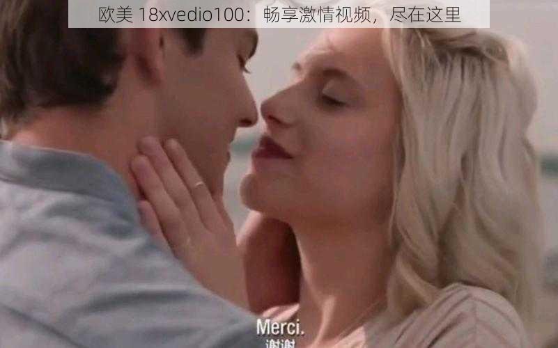 欧美 18xvedio100：畅享激情视频，尽在这里