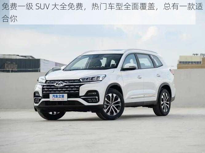 免费一级 SUV 大全免费，热门车型全面覆盖，总有一款适合你