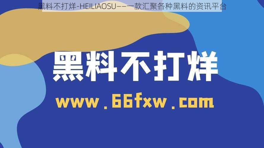 黑料不打烊-HEILIAOSU——一款汇聚各种黑料的资讯平台