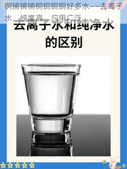 锕锵锵锵铜铜铜铜好多水——去离子水，纯度高，应用广泛