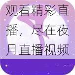 观看精彩直播，尽在夜月直播视频