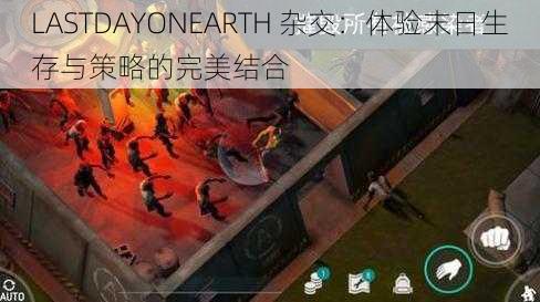 LASTDAYONEARTH 杂交：体验末日生存与策略的完美结合