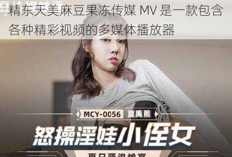 精东天美麻豆果冻传媒 MV 是一款包含各种精彩视频的多媒体播放器