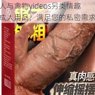 人与禽物videos另类情趣成人用品，满足您的私密需求