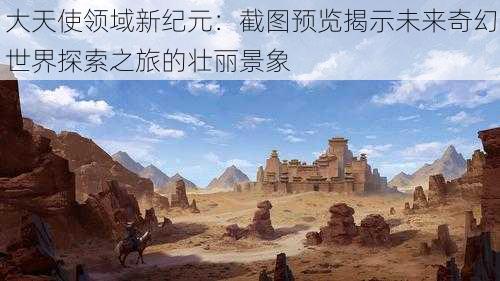 大天使领域新纪元：截图预览揭示未来奇幻世界探索之旅的壮丽景象