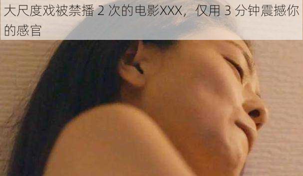 大尺度戏被禁播 2 次的电影XXX，仅用 3 分钟震撼你的感官