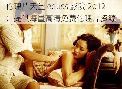 伦理片天堂 eeuss 影院 2o12：提供海量高清免费伦理片资源