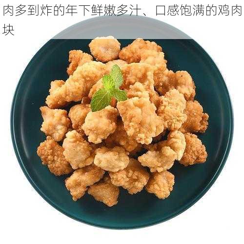 肉多到炸的年下鲜嫩多汁、口感饱满的鸡肉块