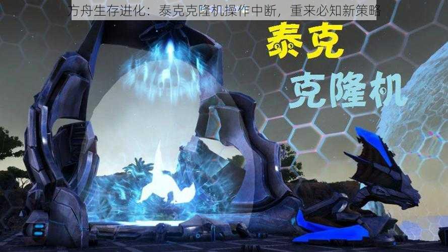 方舟生存进化：泰克克隆机操作中断，重来必知新策略