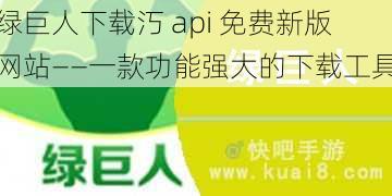 绿巨人下载汅 api 免费新版网站——一款功能强大的下载工具