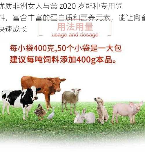 优质非洲女人与禽 z020 岁配种专用饲料，富含丰富的蛋白质和营养元素，能让禽畜快速成长