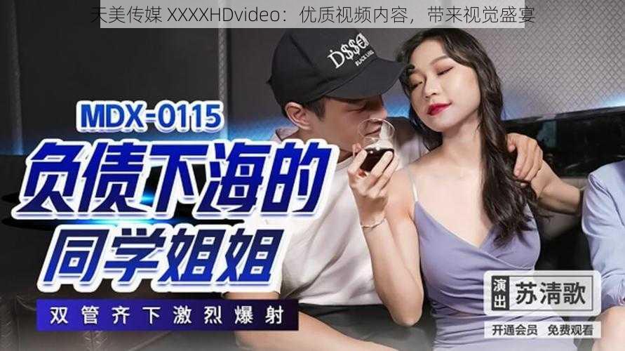 天美传媒 XXXXHDvideo：优质视频内容，带来视觉盛宴