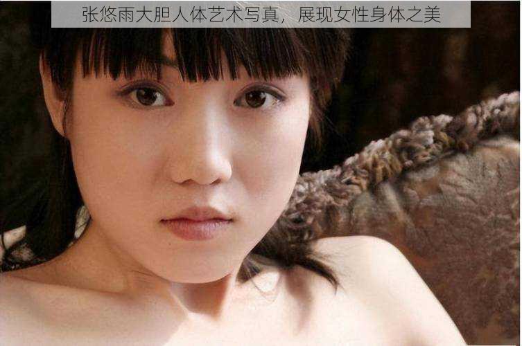 张悠雨大胆人体艺术写真，展现女性身体之美