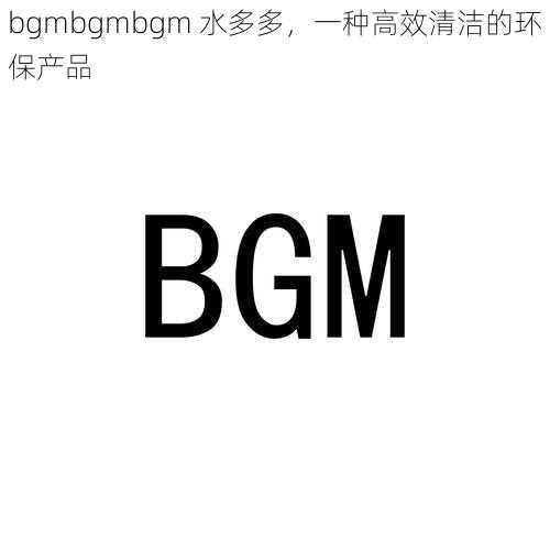 bgmbgmbgm 水多多，一种高效清洁的环保产品