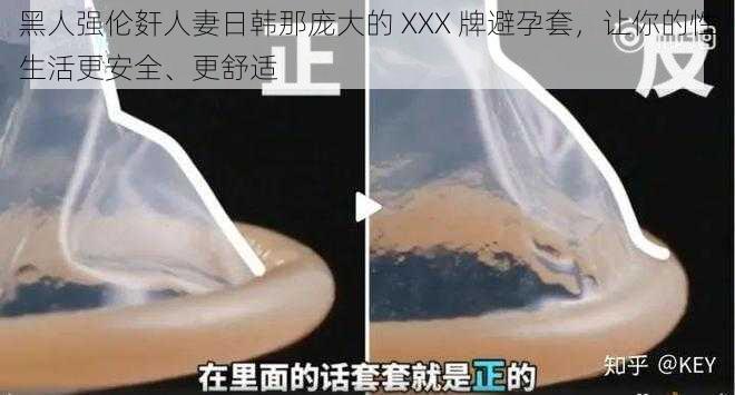 黑人强伦姧人妻日韩那庞大的 XXX 牌避孕套，让你的性生活更安全、更舒适