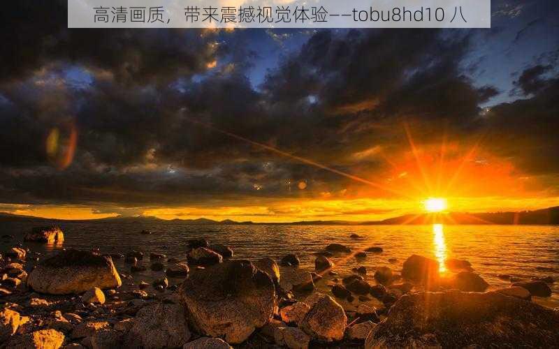 高清画质，带来震撼视觉体验——tobu8hd10 八