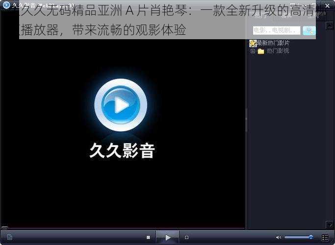 久久久无码精品亚洲 A 片肖艳琴：一款全新升级的高清视频播放器，带来流畅的观影体验