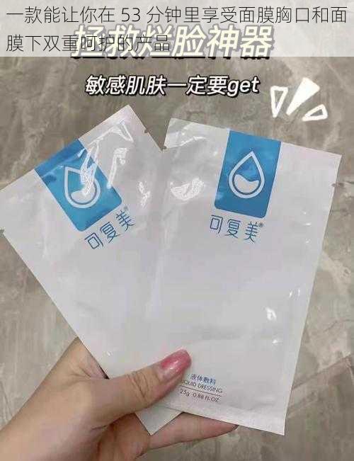 一款能让你在 53 分钟里享受面膜胸口和面膜下双重呵护的产品