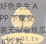 好色先生 APP 下载安装无限看丝瓜 IOS 苏州公司的视频资源丰富多彩，为用户提供极致的视觉享受