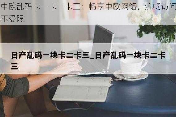 中欧乱码卡一卡二卡三：畅享中欧网络，流畅访问不受限