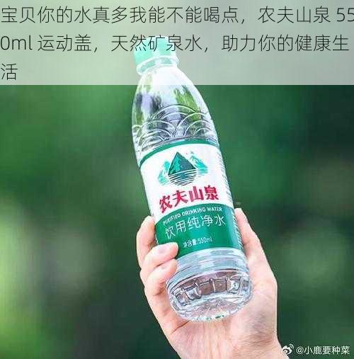 宝贝你的水真多我能不能喝点，农夫山泉 550ml 运动盖，天然矿泉水，助力你的健康生活