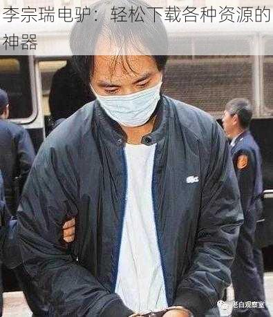 李宗瑞电驴：轻松下载各种资源的神器