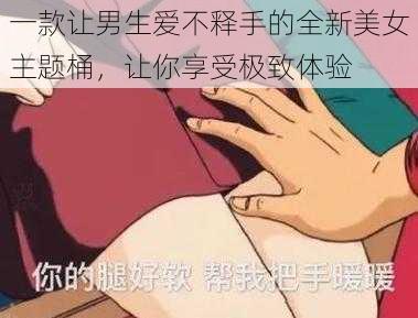 一款让男生爱不释手的全新美女主题桶，让你享受极致体验