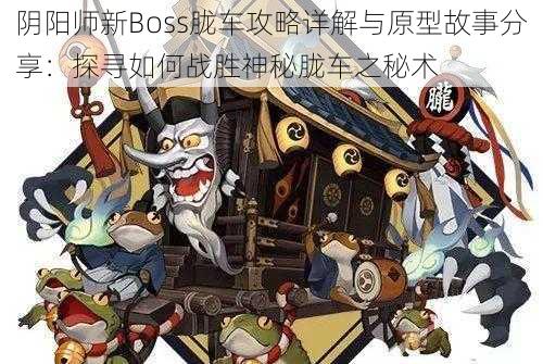 阴阳师新Boss胧车攻略详解与原型故事分享：探寻如何战胜神秘胧车之秘术