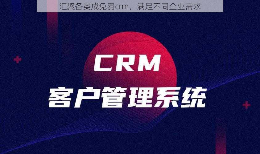 汇聚各类成免费crm，满足不同企业需求