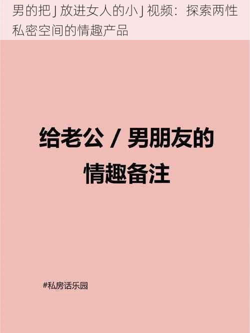 男的把 J 放进女人的小 J 视频：探索两性私密空间的情趣产品