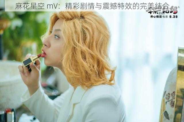 麻花星空 mV：精彩剧情与震撼特效的完美结合